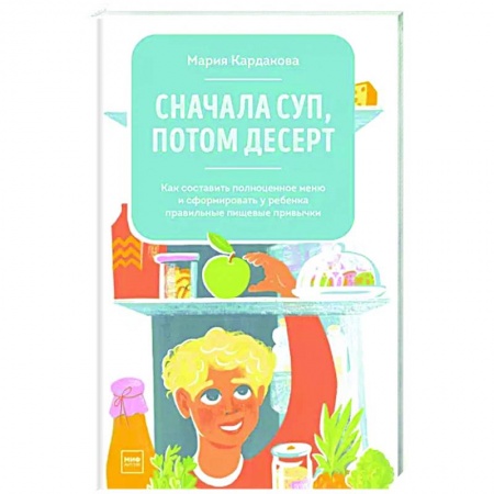 Здоровое и раздельное питание, книга Сначала суп, потом десерт. Как составить полноценное меню и сформировать у ребенка правильные пищевые привычки заказать