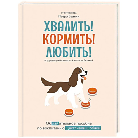 Уход, содержание, лечение, книга Хвалить!Кормить !Любить! Обаятельное пособие по воспитанию счастливой собаки заказать