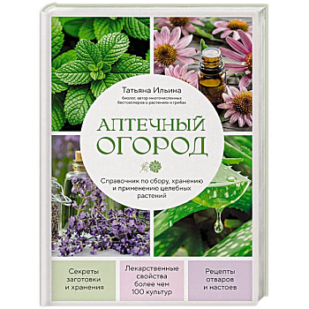 Аптечный огород. Справочник по сбору, хранению и применению целебных растений (новое оформление)