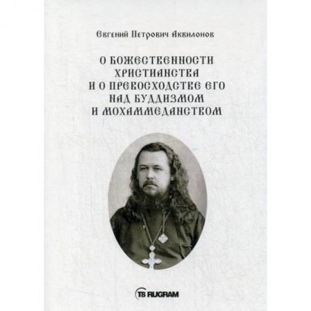 Богословие. Теология, книга О божественности христианства и о превосходстве его над буддизмом и мохаммеданством заказать