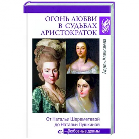 Мемуары, биографии деятелей культуры, искусства, книга Огонь любви в судьбах аристократок. От Натальи Шереметьевой до Натальи Пушкиной заказать