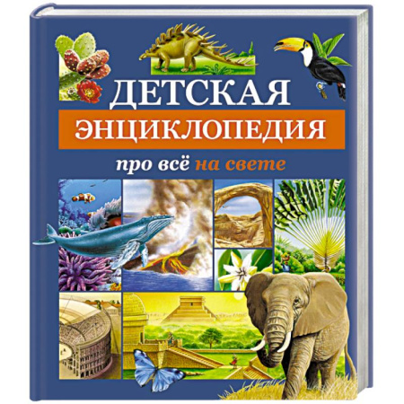 Все обо всем. Универсальные энциклопедии, книга Детская энциклопедия про всё на свете заказать