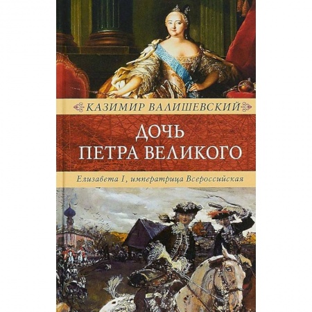Мемуары, биографии исторических личностей, книга Дочь Петра Великого. Елизавета I, императрица Всероссийская заказать