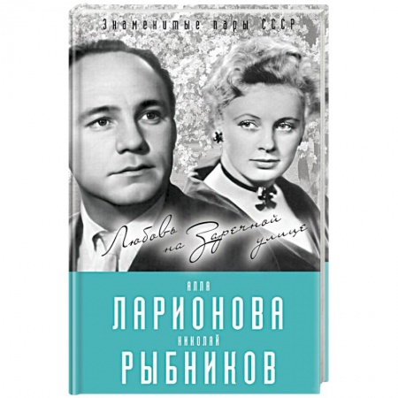 Мемуары, биографии деятелей культуры, искусства, книга Алла Ларионова и Николай Рыбников. Любовь на Заречной улиц заказать