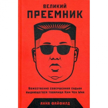 Мемуары, биографии исторических личностей, книга Великий Преемник: Божественно Совершенная Судьба Выдающегося Товарища Ким Чен Ына заказать