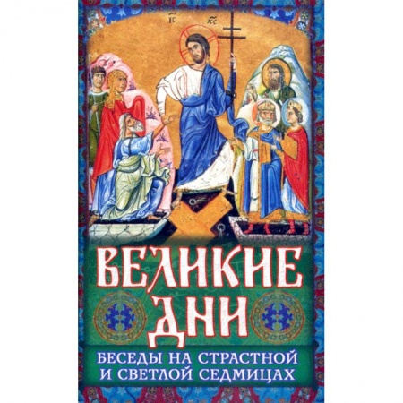 Православие в целом, книга Великие Дни Беседы на Страстной и Светлой седмицах заказать