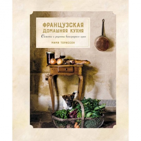 Кулинария других стран и народов, книга Французская домашняя кухня.Сюжеты и рецепты виноградного края заказать