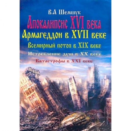 Эзотерические учения, книга Апокалипсис в XVI веке. Армагеддон в XVII веке. Всемирный потоп в XIX веке. Истребление душ в XX в. заказать