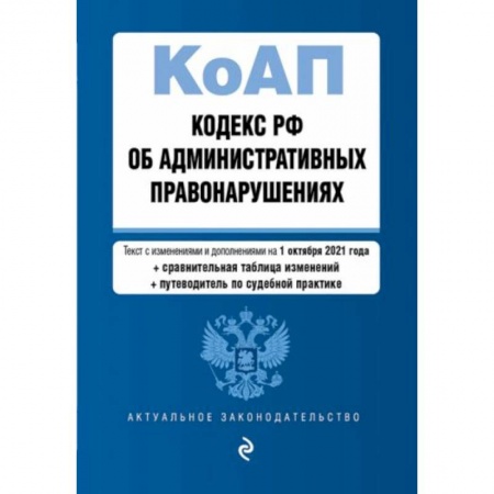 Право. Юриспруденция, книга Кодекс Российской Федерации об административных правонарушениях. Текст с изменениями и дополнениями на 1 октября 2021 года + сравнительная таблица изменений + путеводитель по судебной практике заказать