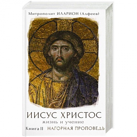Православие в целом, книга Иисус Христос. Жизнь и учение. Книга II. Нагорная проповедь заказать