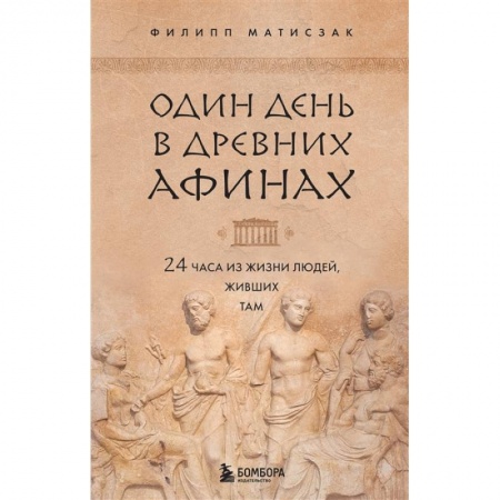 Другие страны Европы, книга Один день в Древних Афинах. 24 часа из жизни людей, живших там заказать