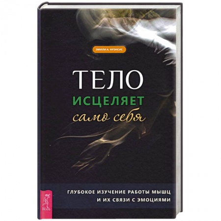 Эзотерика. Оккультизм, книга Тело исцеляет само себя. Глубокое изучение работы мышц и их связи с эмоциями заказать