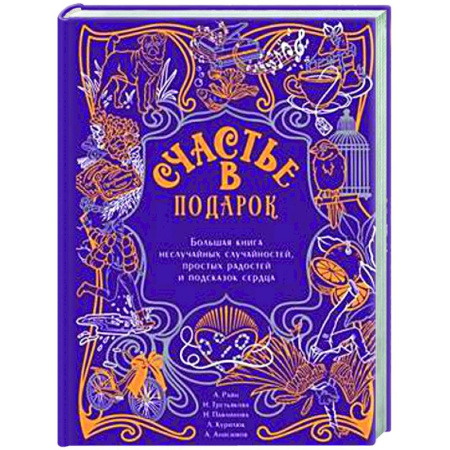 Русская современная проза, книга Счастье в подарок. Большая книга неслучайных случайностей, простых радостей и подсказок сердца заказать