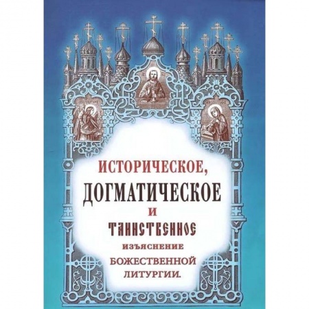 Православие в целом, книга Историческое, догматическое и таинственное изъяснение Божественной Литургии заказать