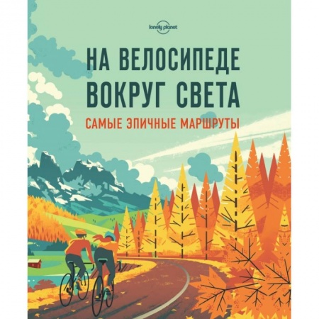 Путеводители по странам, книга На велосипеде вокруг света. Самые эпичные маршруты заказать