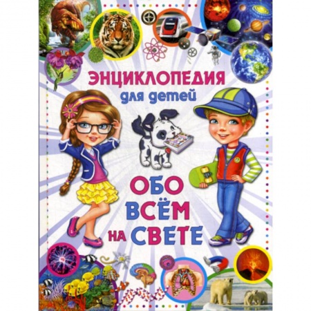 Все обо всем. Универсальные энциклопедии, книга Энциклопедия для детей. Обо всем на свете заказать