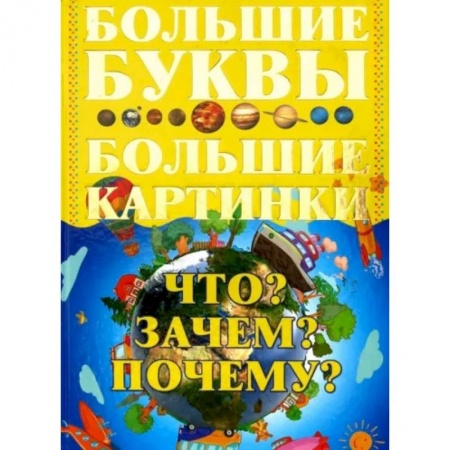 Все обо всем. Универсальные энциклопедии, книга Что? Зачем? Почему? Большие буквы. Большие картинки заказать