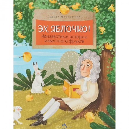 Животный и растительный мир, книга Эх, яблочко! Неизвестные истории известного фрукта заказать