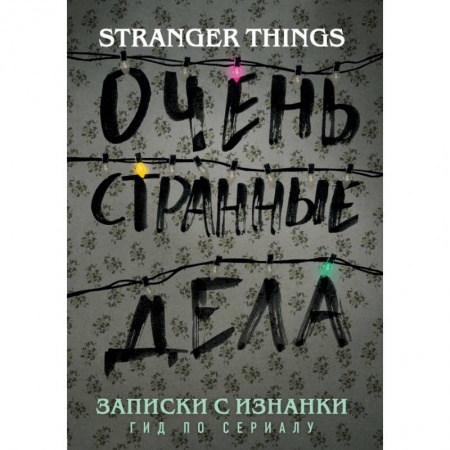 Кино. Киноискусство, книга Записки с Изнанки. 'Очень странные дела'. Гид по сериалу заказать