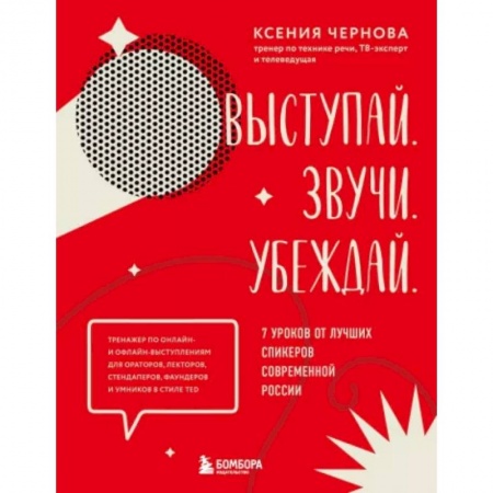 Риторика. Ораторское искусство, книга Выступай. Звучи. Убеждай. 7 уроков от лучших спикеров современной России заказать