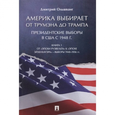 Всемирная история, книга Америка выбирает: от Трумэна до Трампа. Президентские выборы в США с 1948 г. Книга 1: От «эпохи Рузвельта» к «эпохе Эйзенхауэра» – выборы 1948–1956 гг заказать