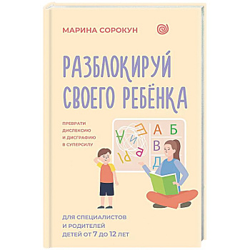 Разблокируй своего ребенка: преврати дислексию и дисграфию в суперсилу. Для специалистов и родителей детей 7–12 лет