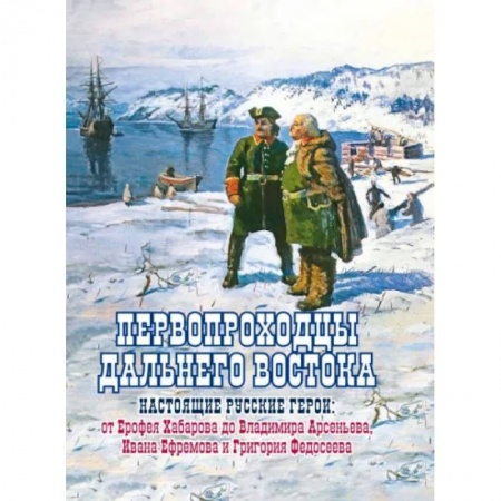 История нового времени (XVI - 1918 г.), книга Первопроходцы Дальнего Востока. Настоящие русские заказать