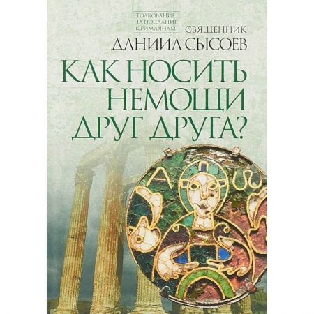 Священное Писание. Комментарии, толкования, книга Как носить немощи друг друга? Толкование на Послание апостола Павла к Римлянам. В 4 частях. Часть 4 заказать