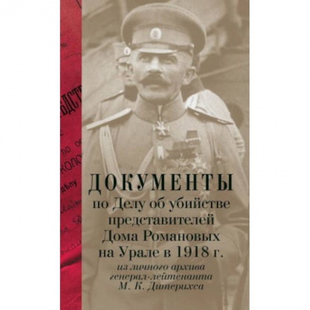 Книги, книга Документы по Делу об убийстве представителей Дома Романовых на Урале в 1918г. из личного архива генерал-лейтенанта М.К.Дитерихса / Лыкова Л.А. заказать