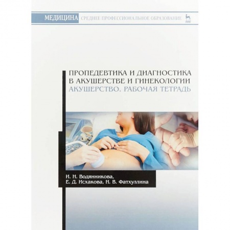 Медицина. Фармакология, книга Пропедевтика и диагностика в акушерстве и гинекологии. Акушерство. Рабочая тетрадь заказать