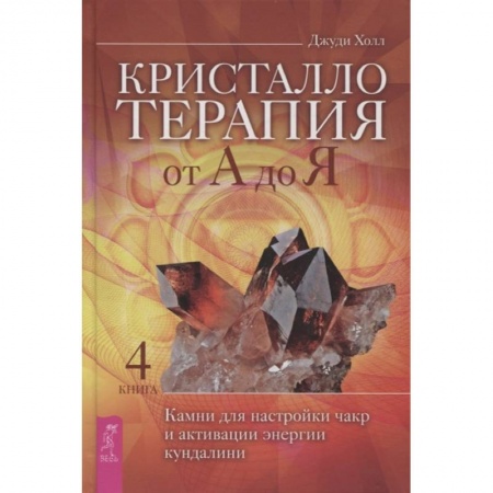Эзотерические учения, книга Кристаллотерапия от А до Я. Камни для настройки чакр и активации энергии кундалини. Книга 4 заказать