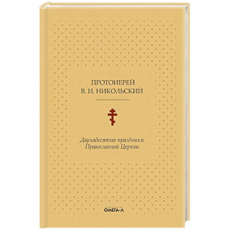 Православие, книга Двунадесятые праздники Православной Церкви, или Цветник церковного сада заказать