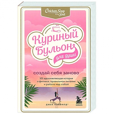 Психология, книга Куриный бульон для души. Создай себя заново. 101 вдохновляющая история о фитнесе, правильном питании и работе над собой заказать