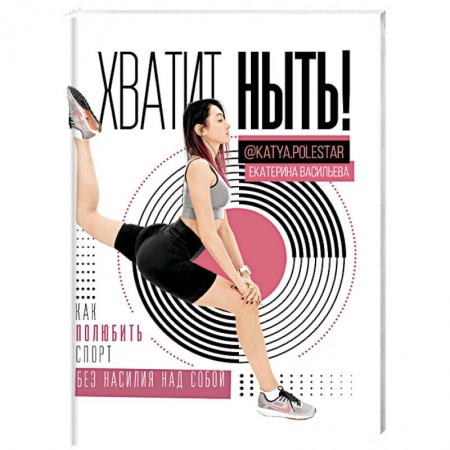 Аэробика. Фитнес. Шейпинг, книга Хватит ныть! Как полюбить спорт без насилия заказать