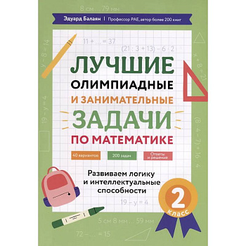 Лучшие олимпиадные и занимательные задачи по математике: развиваем логику и интеллектуальные способности: 2 класс Лучшие олимпиадные и занимательные задачи по математике: развиваем логику и интеллектуальные способности: 2 класс