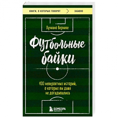 Футбол, книга Футбольные байки: 100 невероятных историй, о которых вы даже не догадывались заказать