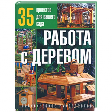 Книги, книга Работа с деревом:35 проектов для вашего сада:Практическое руководство заказать