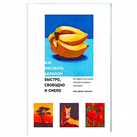 Рисование, книга Как рисовать акрилом быстро, свободно и смело. 50 эффектных картин, которые несложно повторить заказать