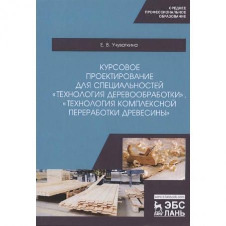 Сельское хозяйство. Лесное хозяйство. Растениеводство, книга Курсовое проектирование для специальностей 'Технология деревообработки', 'Технология комплексной переработки древесины'. Учебное пособие заказать