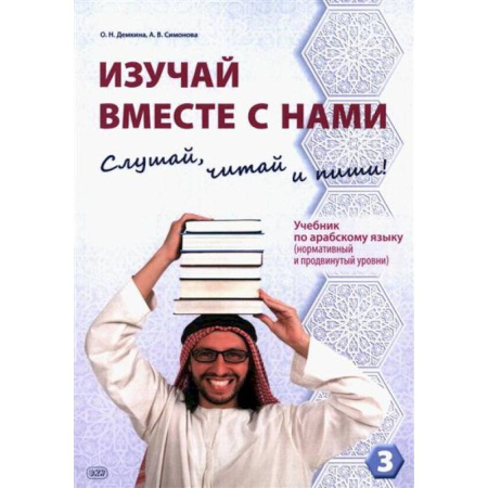 Учебники, самоучители, пособия, книга Изучай вместе с нами. Слушай, читай и пиши! : учебник по арабскому языку (нормативный и продвинутый уровни). Часть 3 заказать