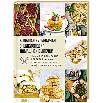 Большая кулинарная энциклопедия домашней выпечки. Более 250 пошаговых рецептов выпечки, которые помогут стать профессионалом на кухне
