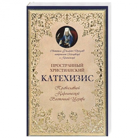 Православие в целом, книга Пространный христианский Катехизис Православной Кафолической Восточной Церкви. Филарет (Дроздов) Московский и Коломенский, святитель заказать