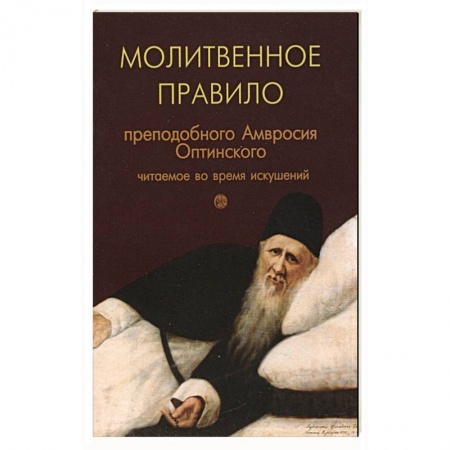 Молитвословы, акафисты, каноны, книга Молитвенное правило преподобного Амвросия Оптинского читаемое во время искушений заказать