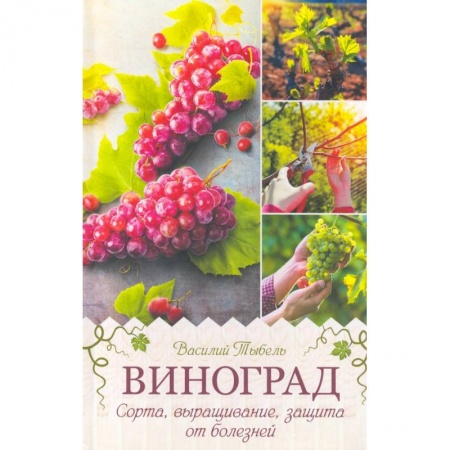 Плодовые и ягодные культуры, книга Виноград. Сорта, выращивание, защита от болезней заказать