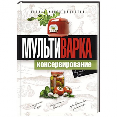Книги, книга Мультиварка. Консервирование. Полная книга рецептов заказать