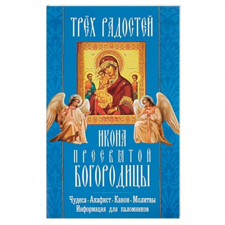 Книги, книга 'Трех Радостей' икона Пресвятой Богородицы. Чудеса, акафист, канон, молитвы, информация для паломников заказать