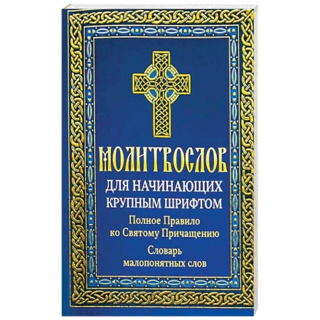 Молитвословы, книга Молитвослов для начинающих крупным шрифтом. Полное Правило ко Святому Причащению: словарь малопонятных слов заказать