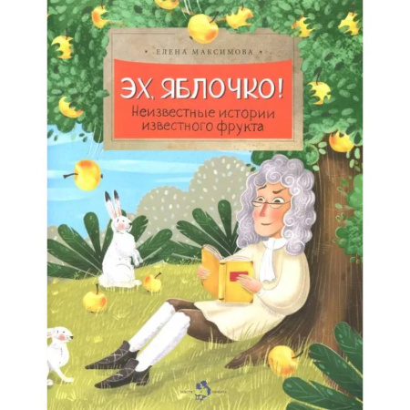 Животный и растительный мир, книга Эх, яблочко! Неизвестные истории известного фрукта заказать
