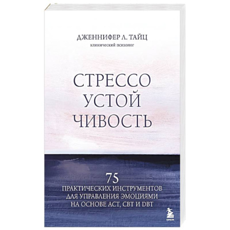 Психология, книга Стрессоустойчивость. 75 практических инструментов для управления эмоциями на основе АСТ, CBT и DBT заказать