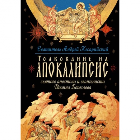 Христианство, книга Толкование на Апокалипсис святого Апостола и Евангелиста Иоанна Богослова: В 24 словах и 72 главах заказать